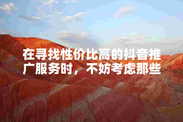 在寻找性价比高的抖音推广服务时，不妨考虑那些提供免费下单和B站粉丝增长的平台，它们能助你轻松实现账号的免费推广与引流。