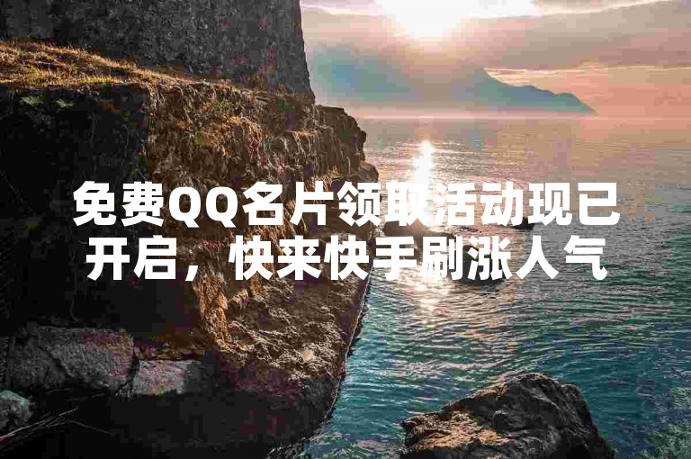 免费QQ名片领取活动现已开启，快来快手刷涨人气吧！