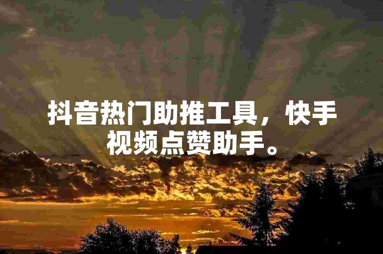 抖音热门助推工具，快手视频点赞助手。