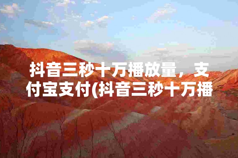 抖音三秒十万播放量，支付宝支付(抖音三秒十万播放量支付宝支付可信吗)