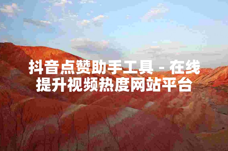 抖音点赞助手工具 - 在线提升视频热度网站平台