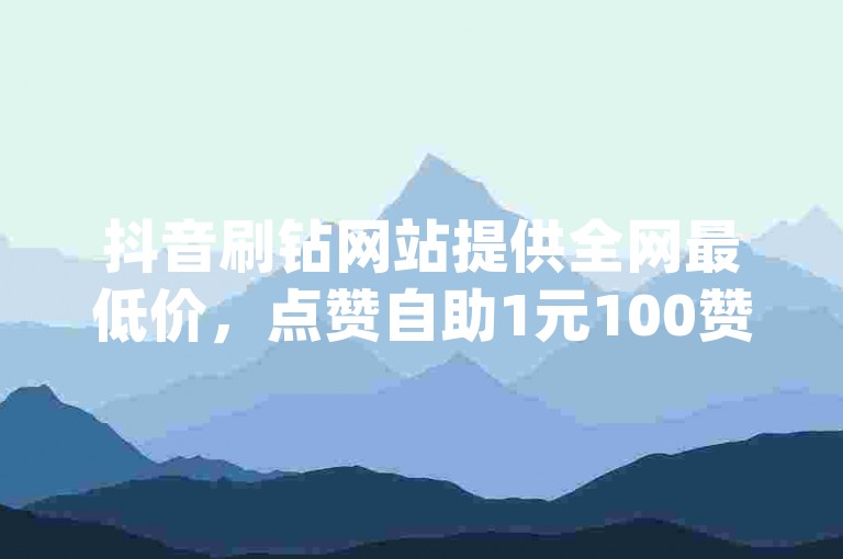 抖音刷钻网站提供全网最低价，点赞自助1元100赞 - qq会员低价卡网 - ks自动下单平台。