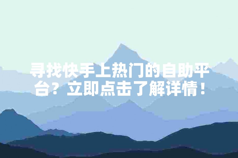 寻找快手上热门的自助平台？立即点击了解详情！