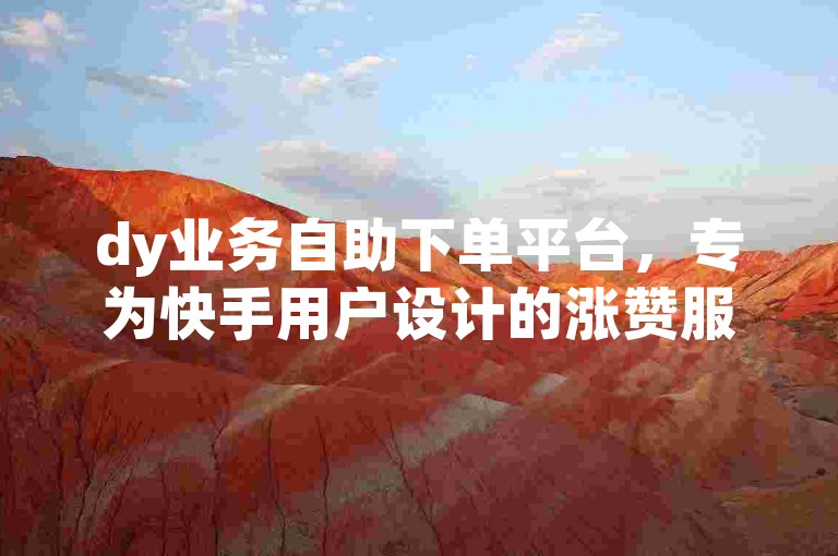 dy业务自助下单平台，专为快手用户设计的涨赞服务，快速在线提升点赞数。
