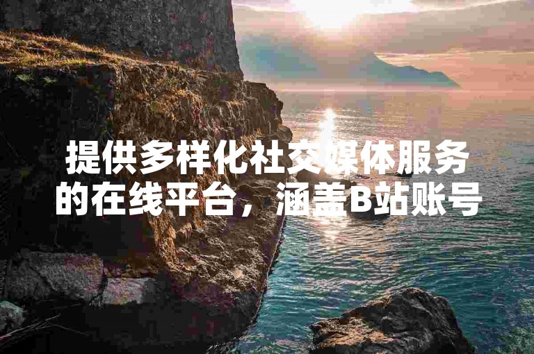 提供多样化社交媒体服务的在线平台，涵盖B站账号交易、抖音业务推广以及快手点赞服务，同时还有QQ云商城全天候接受订单。