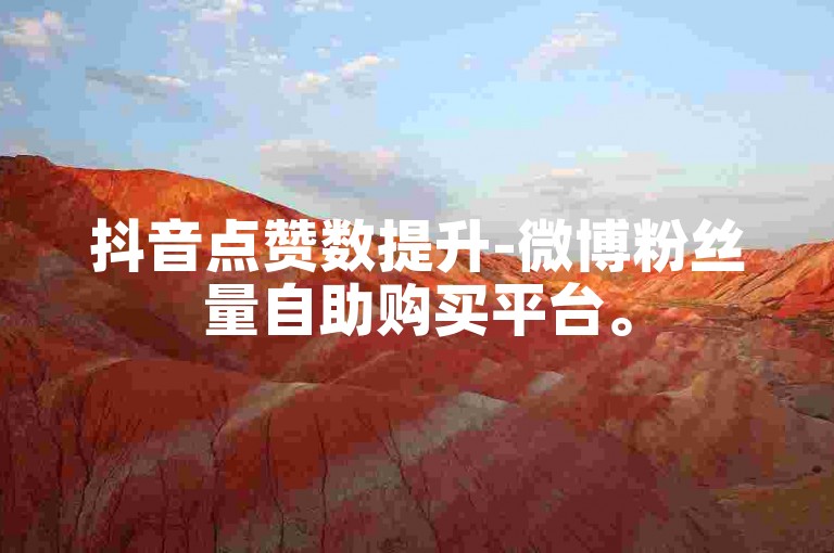 抖音点赞数提升-微博粉丝量自助购买平台。
