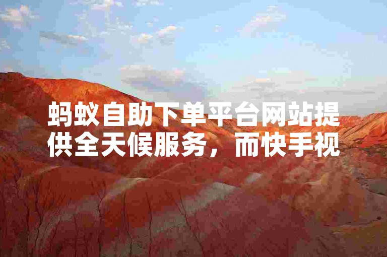 蚂蚁自助下单平台网站提供全天候服务，而快手视频的双击功能是免费的。