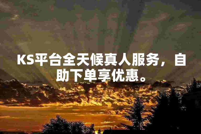 KS平台全天候真人服务，自助下单享优惠。