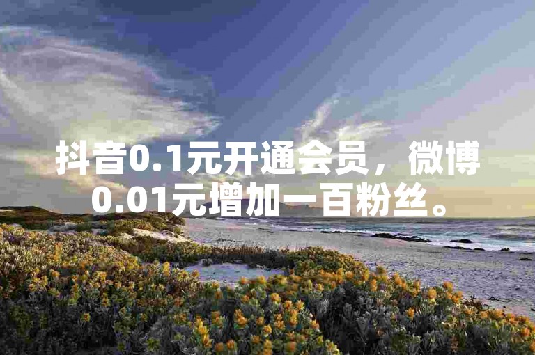 抖音0.1元开通会员，微博0.01元增加一百粉丝。