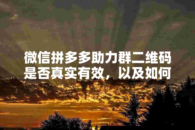 微信拼多多助力群二维码是否真实有效，以及如何加入多多助力微信群呢？