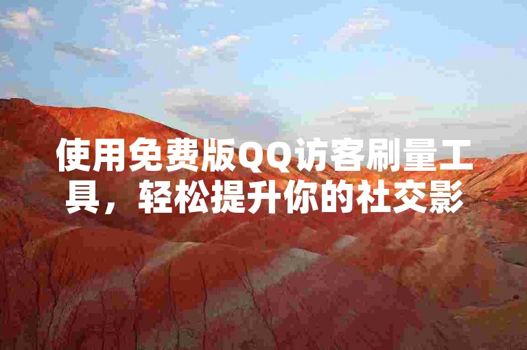 使用免费版QQ访客刷量工具，轻松提升你的社交影响力。