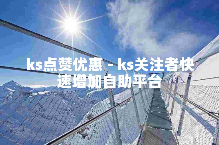 ks点赞优惠 - ks关注者快速增加自助平台
