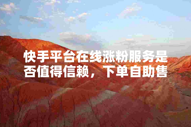 快手平台在线涨粉服务是否值得信赖，下单自助售货机的安全性如何？