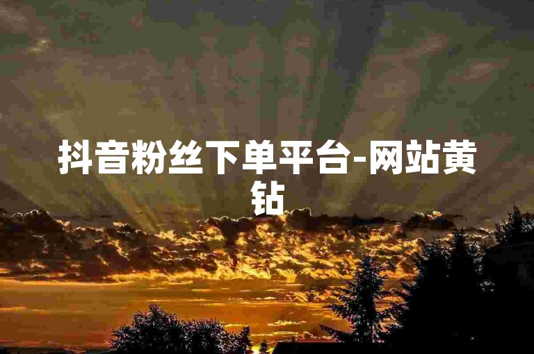 抖音粉丝下单平台-网站黄钻