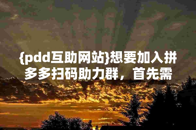 {pdd互助网站}想要加入拼多多扫码助力群，首先需在相关平台搜索并识别可靠的群组二维码，随后通过扫描该二维码即可顺利进入群聊。