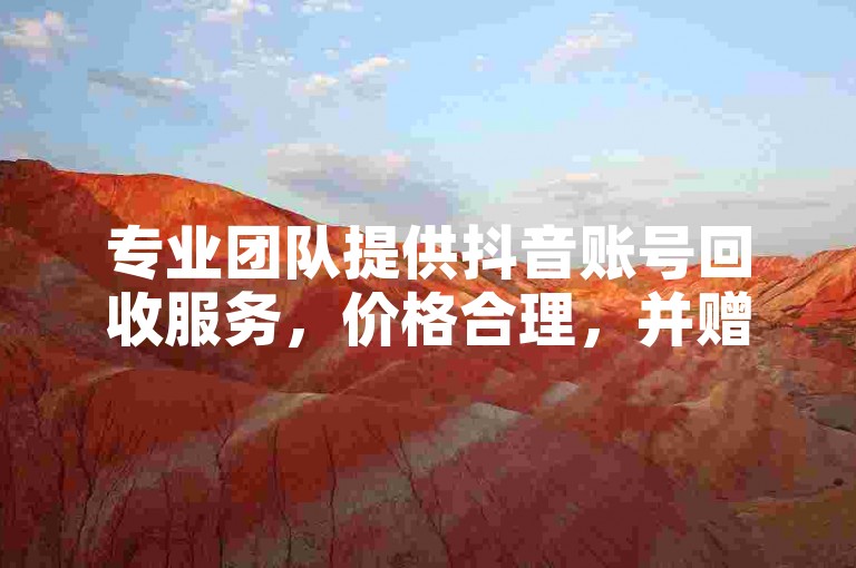专业团队提供抖音账号回收服务，价格合理，并赠送高达10000个赞。