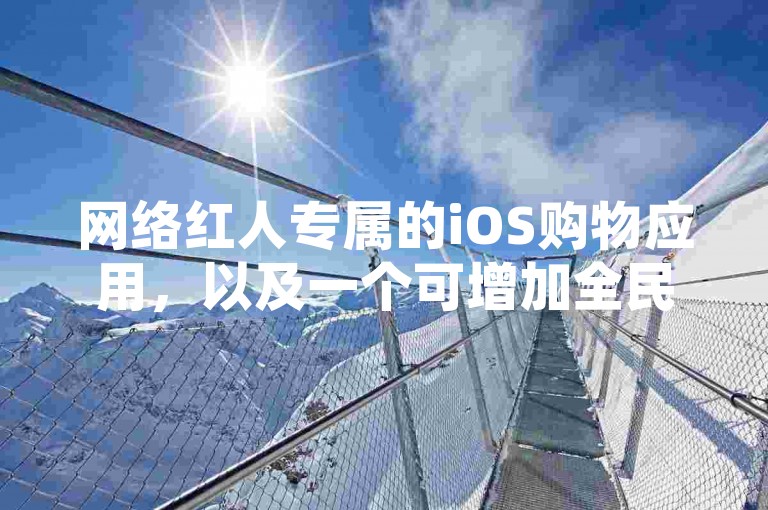 网络红人专属的iOS购物应用，以及一个可增加全民K歌粉丝数的服务平台。