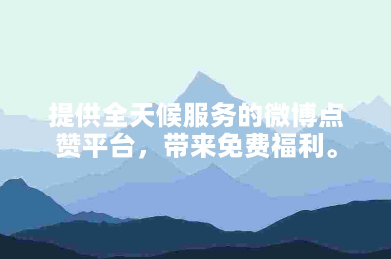 提供全天候服务的微博点赞平台，带来免费福利。