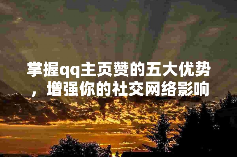 掌握qq主页赞的五大优势，增强你的社交网络影响力！