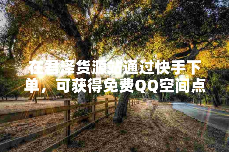 在君泽货源站通过快手下单，可获得免费QQ空间点赞名片，拼多多助力网站提供便宜服务，卡盟网也有相关业务。