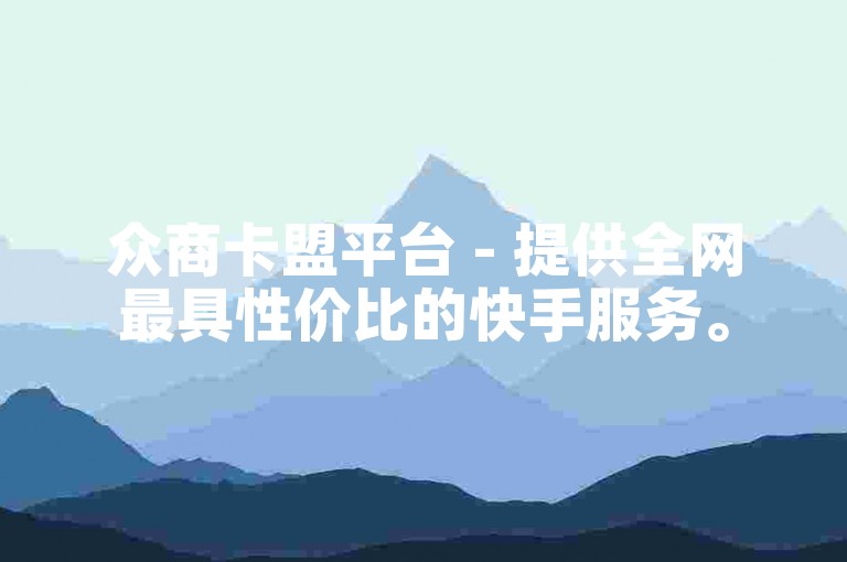众商卡盟平台 - 提供全网最具性价比的快手服务。