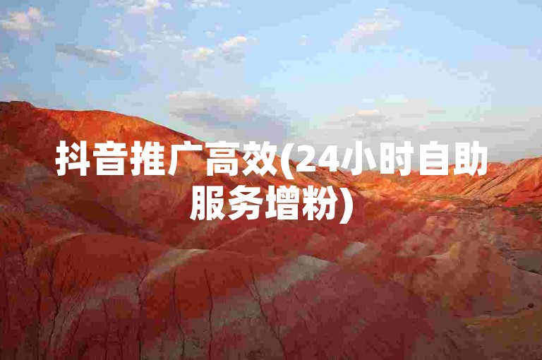 抖音推广高效(24小时自助服务增粉)