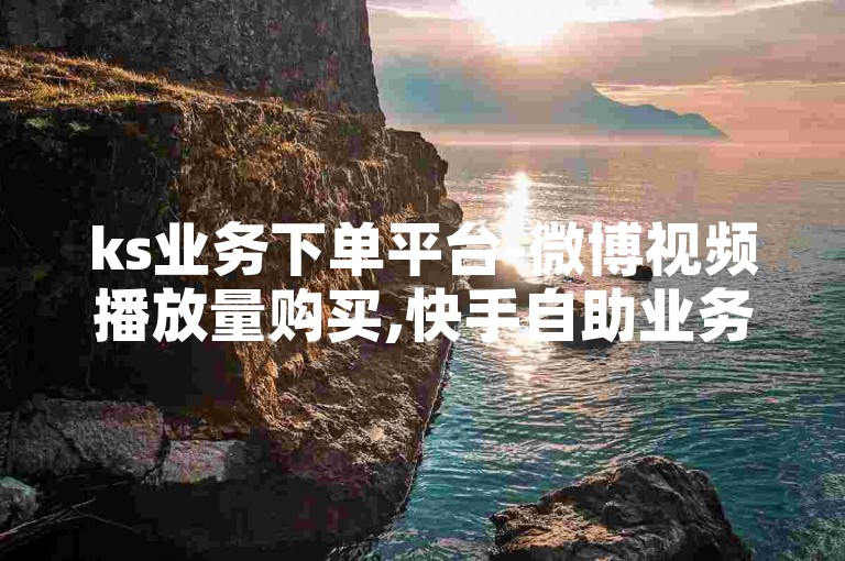 ks业务下单平台-微博视频播放量购买,快手自助业务平台，为您提供便捷的社交媒体推广服务。