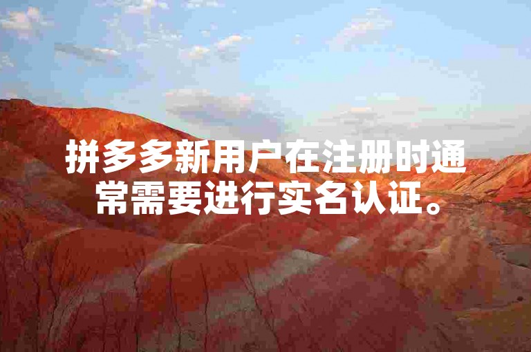 拼多多新用户在注册时通常需要进行实名认证。