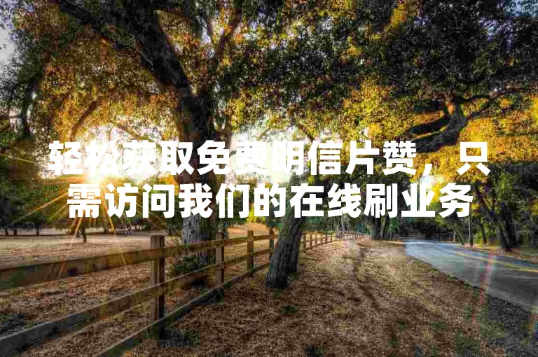 轻松获取免费明信片赞，只需访问我们的在线刷业务平台。
