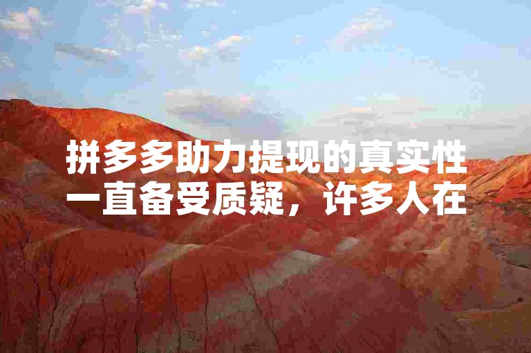 拼多多助力提现的真实性一直备受质疑，许多人在尝试后发现并不容易成功。