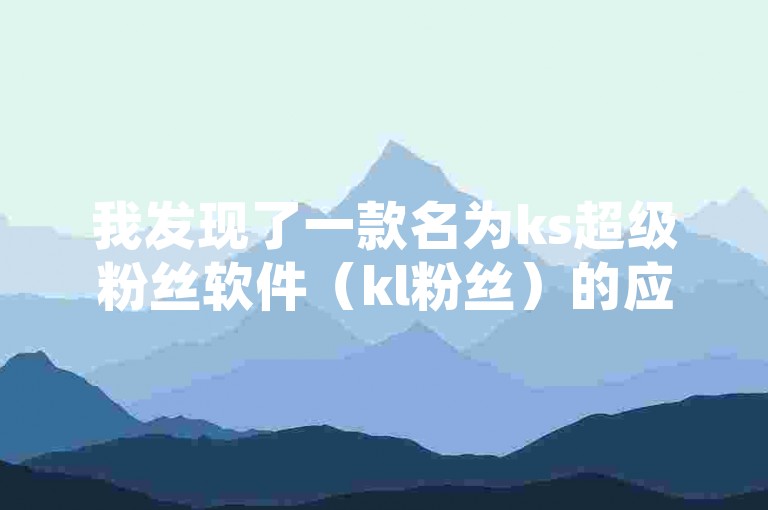 我发现了一款名为ks超级粉丝软件（kl粉丝）的应用程序，它似乎可以帮助用户在社交媒体上增加粉丝数量。
