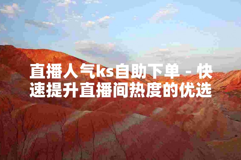 直播人气ks自助下单 - 快速提升直播间热度的优选平台