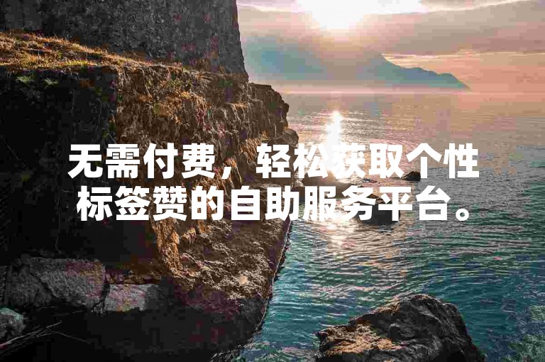无需付费，轻松获取个性标签赞的自助服务平台。