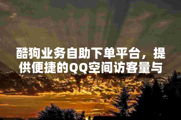 酷狗业务自助下单平台，提供便捷的QQ空间访客量与浏览量提升服务。