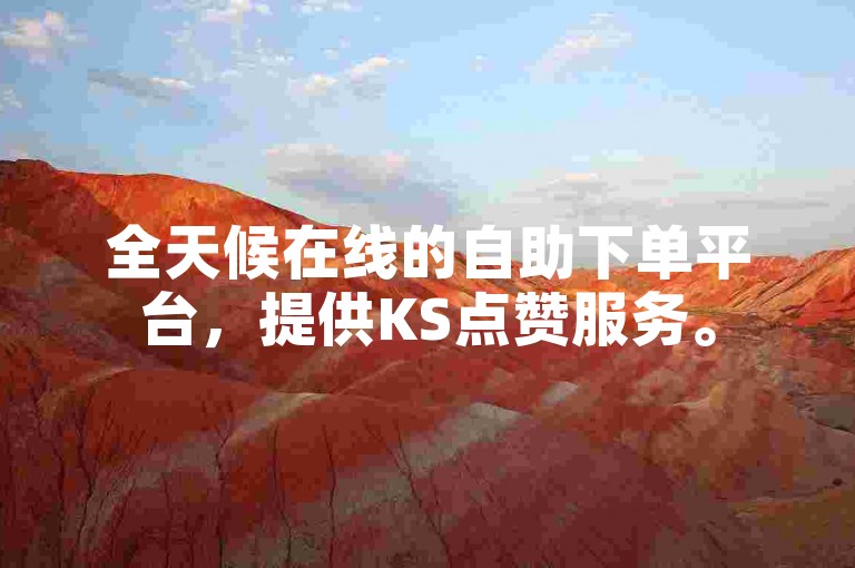 全天候在线的自助下单平台，提供KS点赞服务。