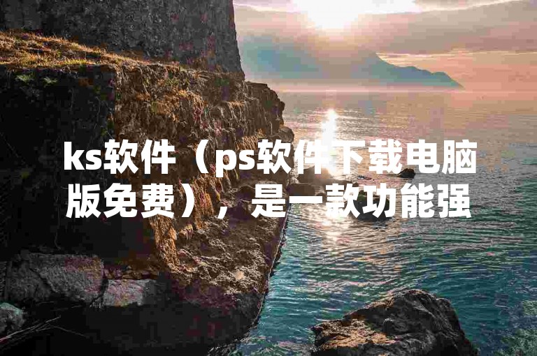 ks软件（ps软件下载电脑版免费），是一款功能强大的图像处理工具。