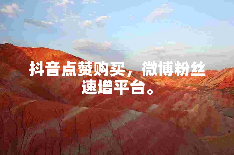 抖音点赞购买，微博粉丝速增平台。
