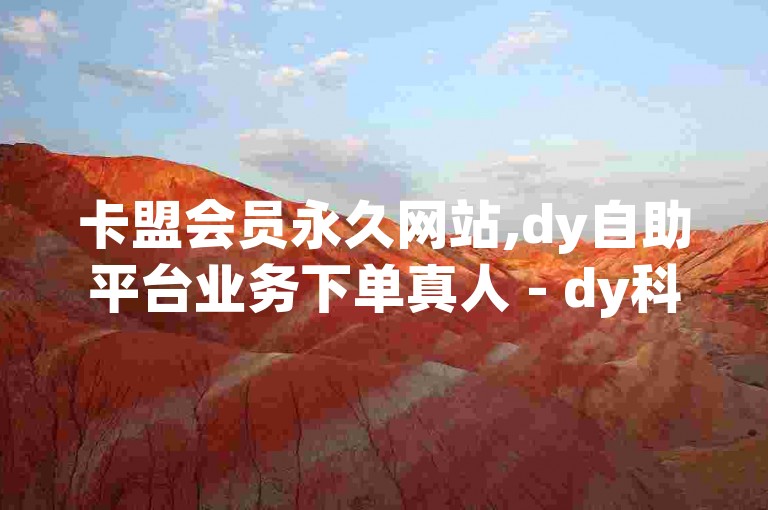 卡盟会员永久网站,dy自助平台业务下单真人 - dy科技助手 - Ks低价双击免费微信支付探索无界