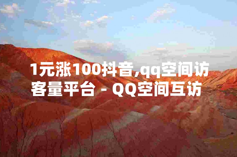 1元涨100抖音,qq空间访客量平台 - QQ空间互访 - 抖音怎么起号运营