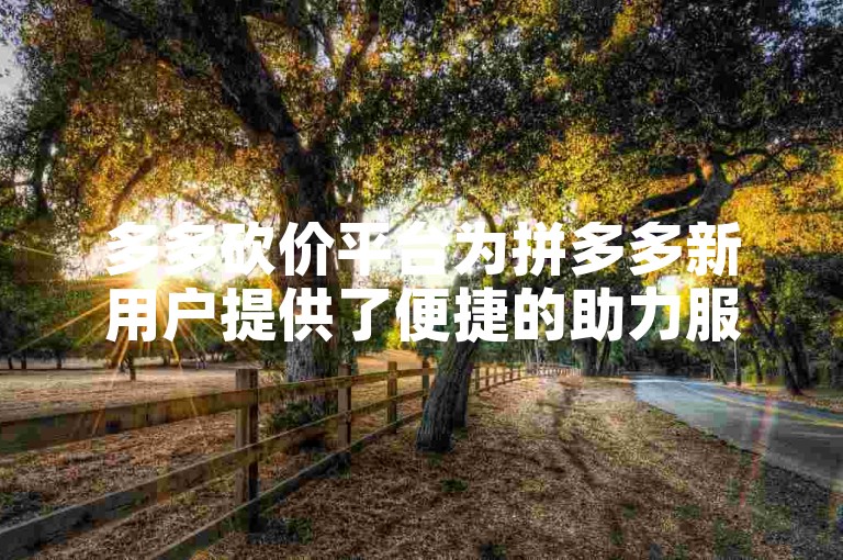 多多砍价平台为拼多多新用户提供了便捷的助力服务，助力用户轻松享受优惠购物。