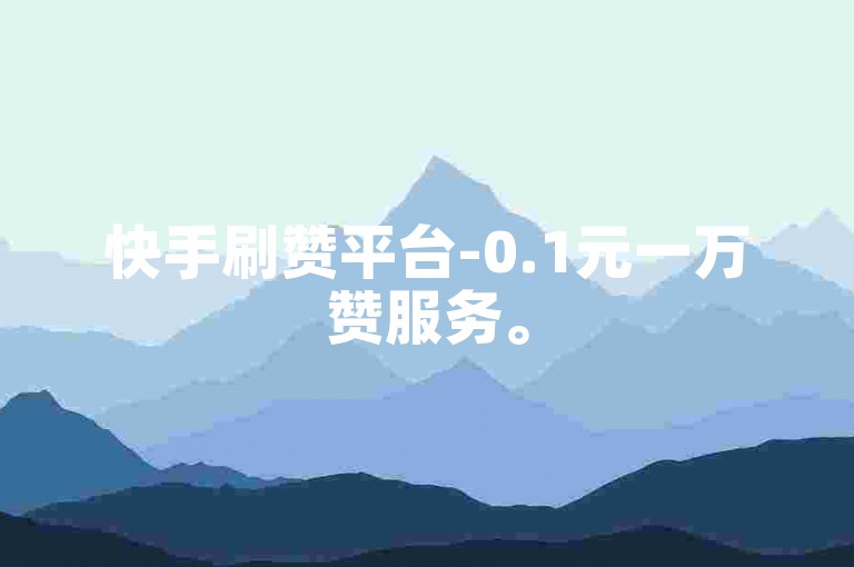 快手刷赞平台-0.1元一万赞服务。