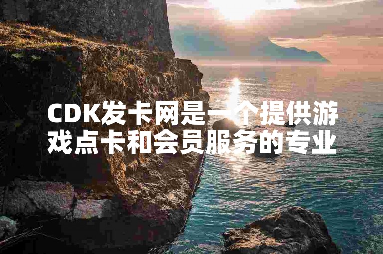 CDK发卡网是一个提供游戏点卡和会员服务的专业平台。