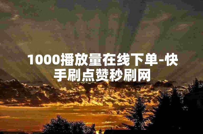 1000播放量在线下单-快手刷点赞秒刷网