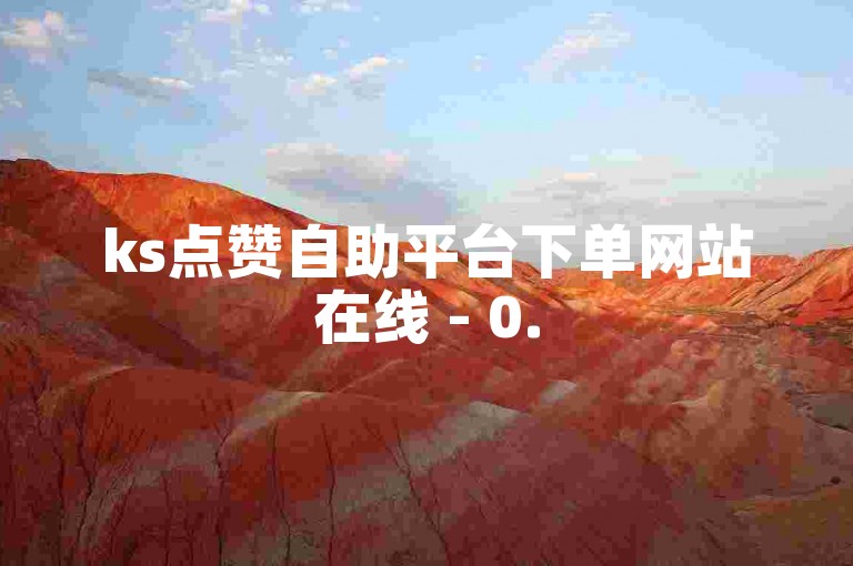 ks点赞自助平台下单网站在线 - 0.5元500赞自助下单平台