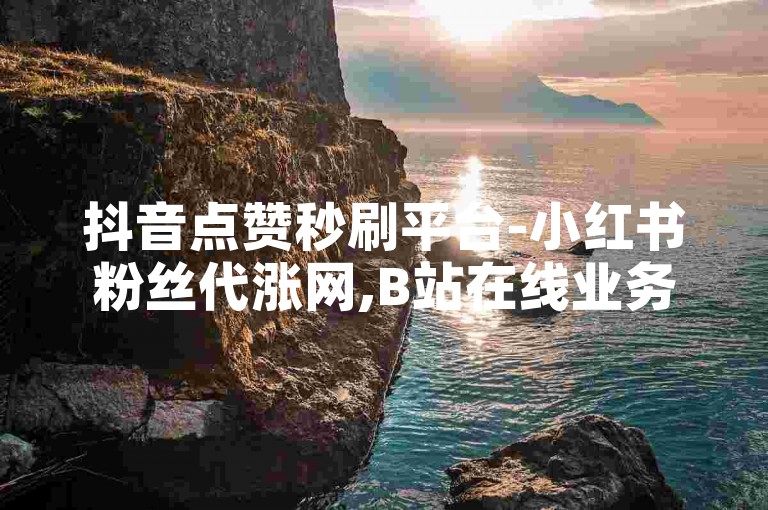 抖音点赞秒刷平台-小红书粉丝代涨网,B站在线业务自助系统。