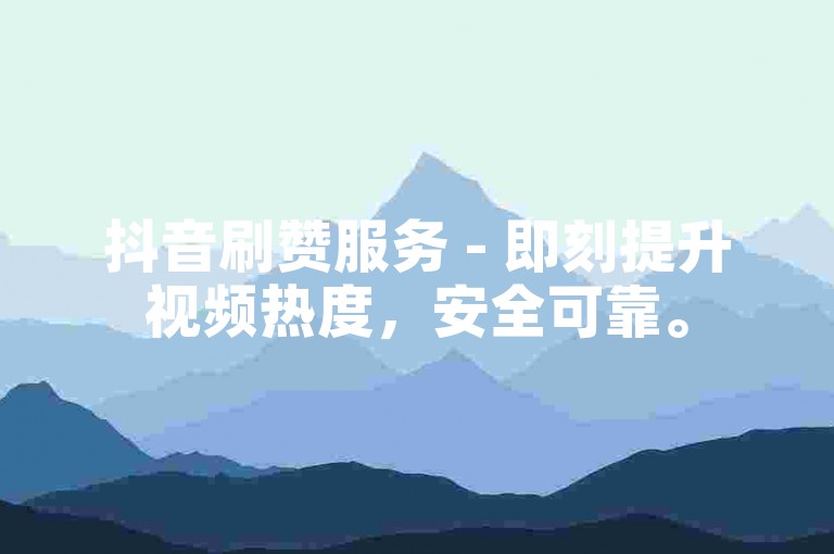 抖音刷赞服务 - 即刻提升视频热度，安全可靠。