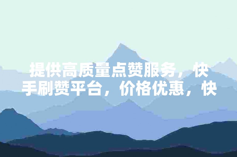 提供高质量点赞服务，快手刷赞平台，价格优惠，快速提升你的视频热度。