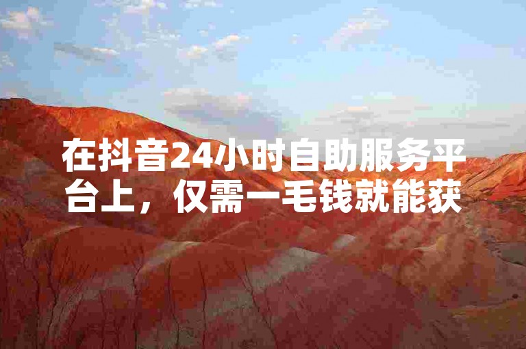 在抖音24小时自助服务平台上，仅需一毛钱就能获得10000个赞。