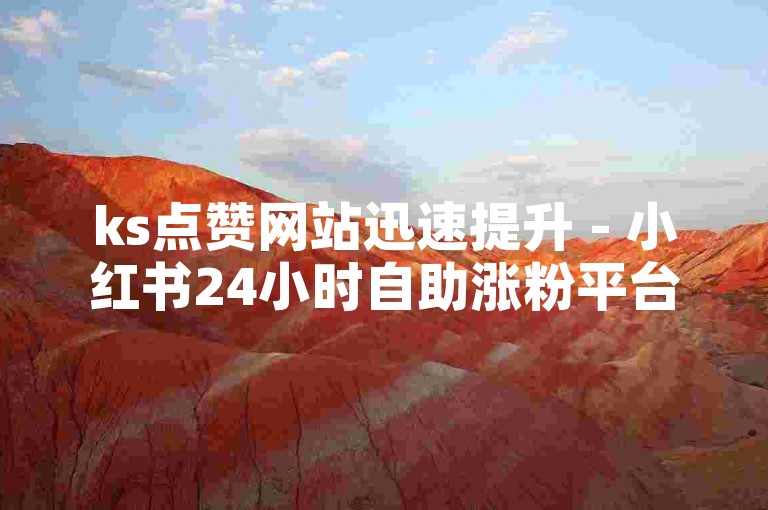 ks点赞网站迅速提升 - 小红书24小时自助涨粉平台