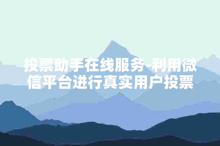 投票助手在线服务-利用微信平台进行真实用户投票。